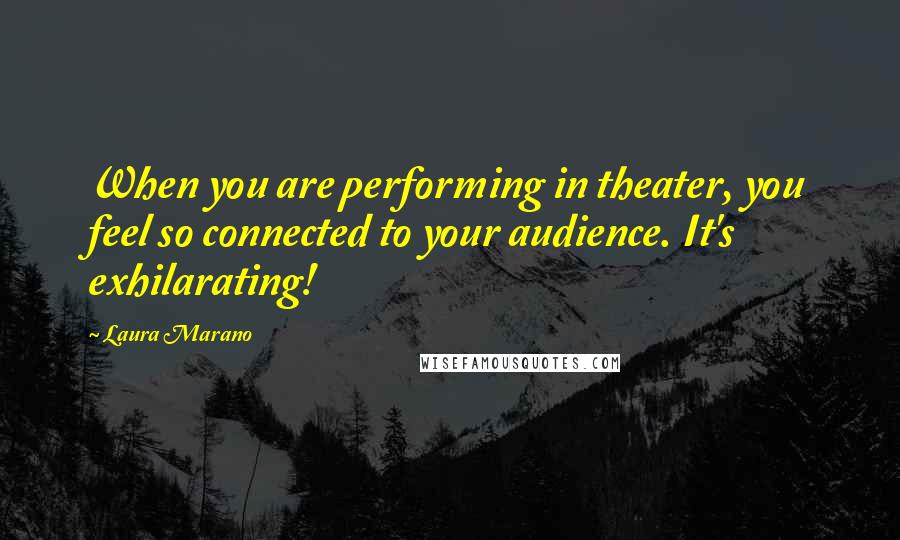 Laura Marano Quotes: When you are performing in theater, you feel so connected to your audience. It's exhilarating!