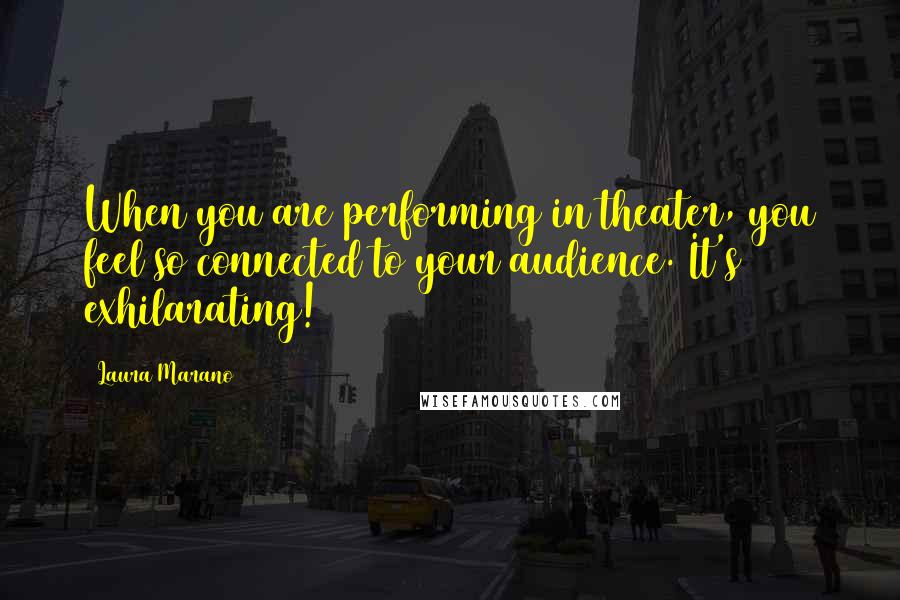 Laura Marano Quotes: When you are performing in theater, you feel so connected to your audience. It's exhilarating!
