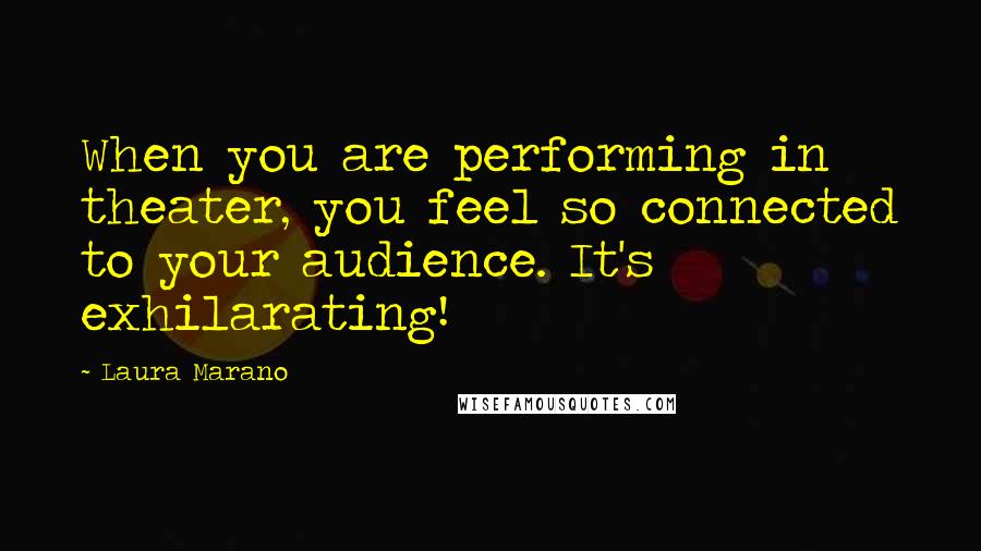 Laura Marano Quotes: When you are performing in theater, you feel so connected to your audience. It's exhilarating!