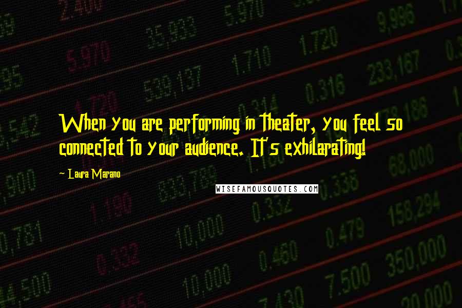 Laura Marano Quotes: When you are performing in theater, you feel so connected to your audience. It's exhilarating!