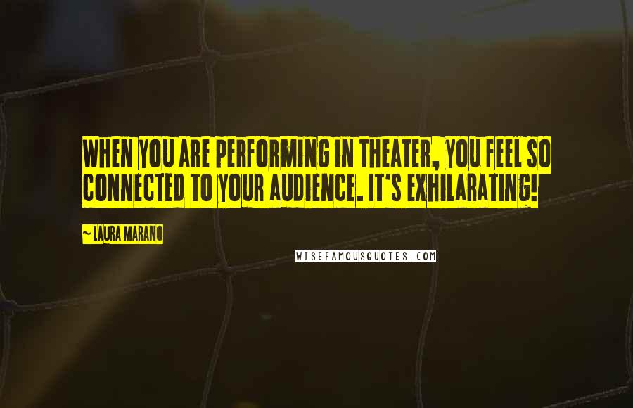 Laura Marano Quotes: When you are performing in theater, you feel so connected to your audience. It's exhilarating!