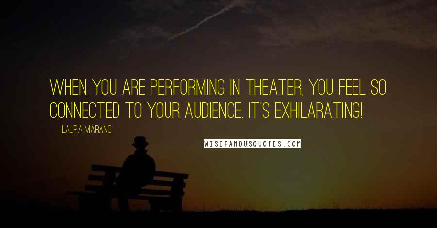 Laura Marano Quotes: When you are performing in theater, you feel so connected to your audience. It's exhilarating!