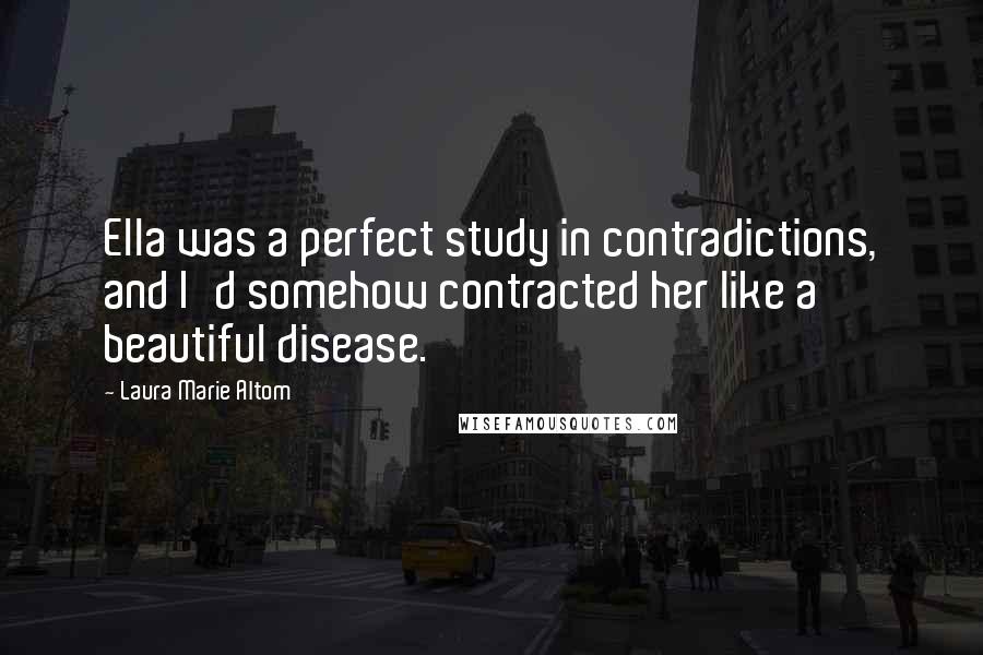 Laura Marie Altom Quotes: Ella was a perfect study in contradictions, and I'd somehow contracted her like a beautiful disease.