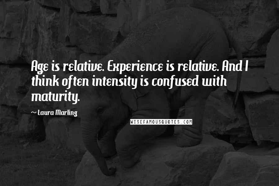 Laura Marling Quotes: Age is relative. Experience is relative. And I think often intensity is confused with maturity.