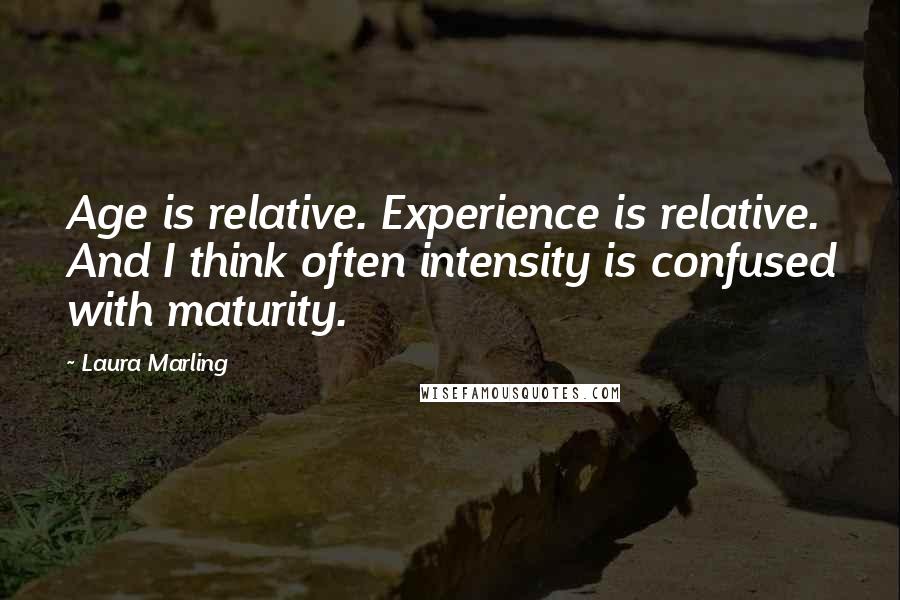 Laura Marling Quotes: Age is relative. Experience is relative. And I think often intensity is confused with maturity.