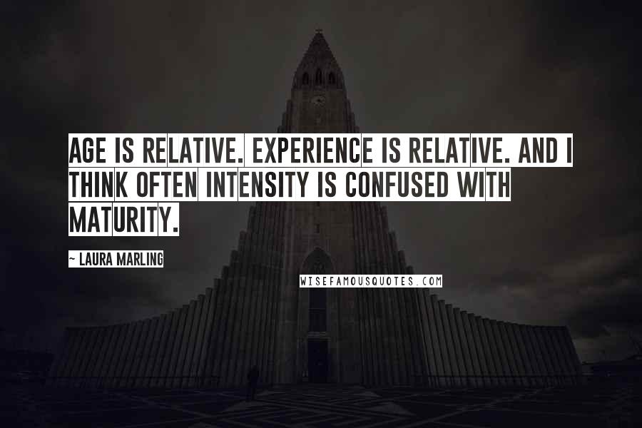 Laura Marling Quotes: Age is relative. Experience is relative. And I think often intensity is confused with maturity.