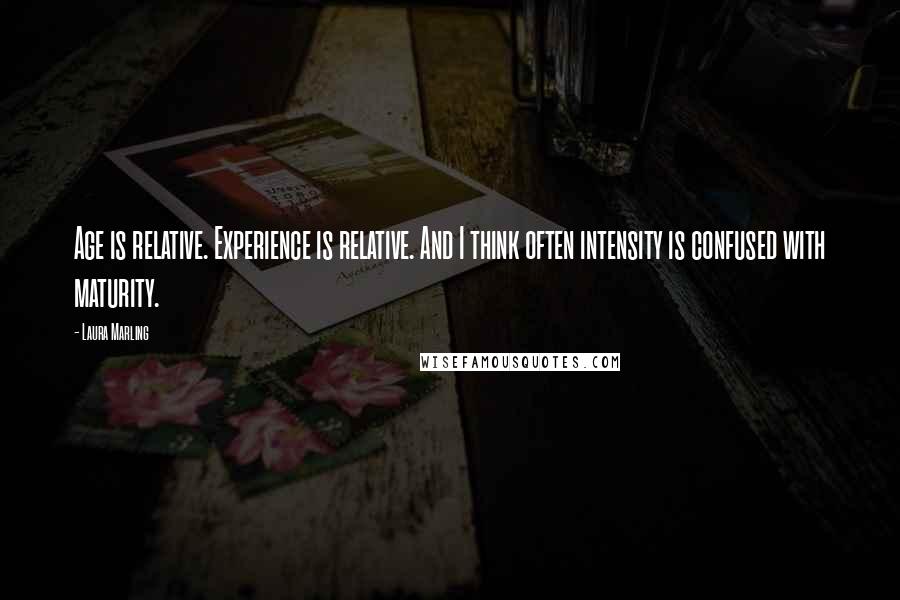 Laura Marling Quotes: Age is relative. Experience is relative. And I think often intensity is confused with maturity.