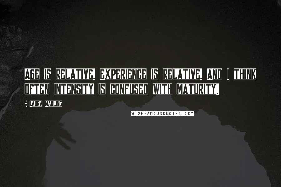 Laura Marling Quotes: Age is relative. Experience is relative. And I think often intensity is confused with maturity.