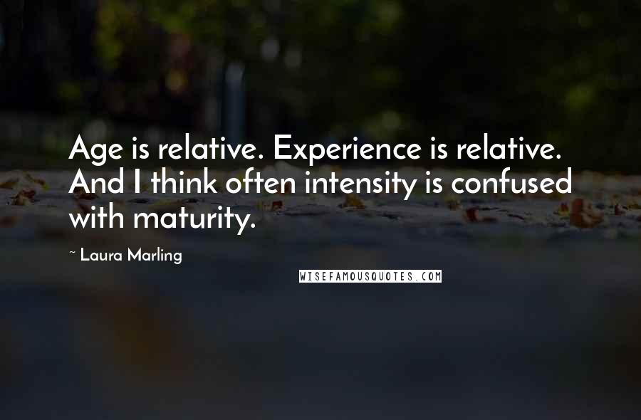 Laura Marling Quotes: Age is relative. Experience is relative. And I think often intensity is confused with maturity.
