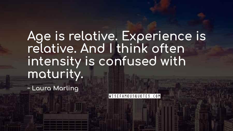 Laura Marling Quotes: Age is relative. Experience is relative. And I think often intensity is confused with maturity.