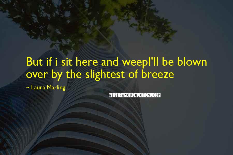 Laura Marling Quotes: But if i sit here and weepI'll be blown over by the slightest of breeze