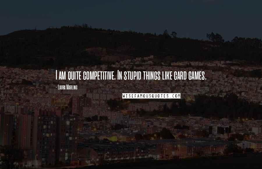 Laura Marling Quotes: I am quite competitive. In stupid things like card games.