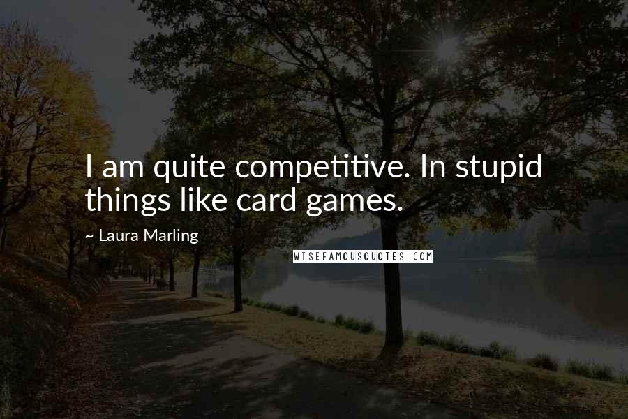 Laura Marling Quotes: I am quite competitive. In stupid things like card games.