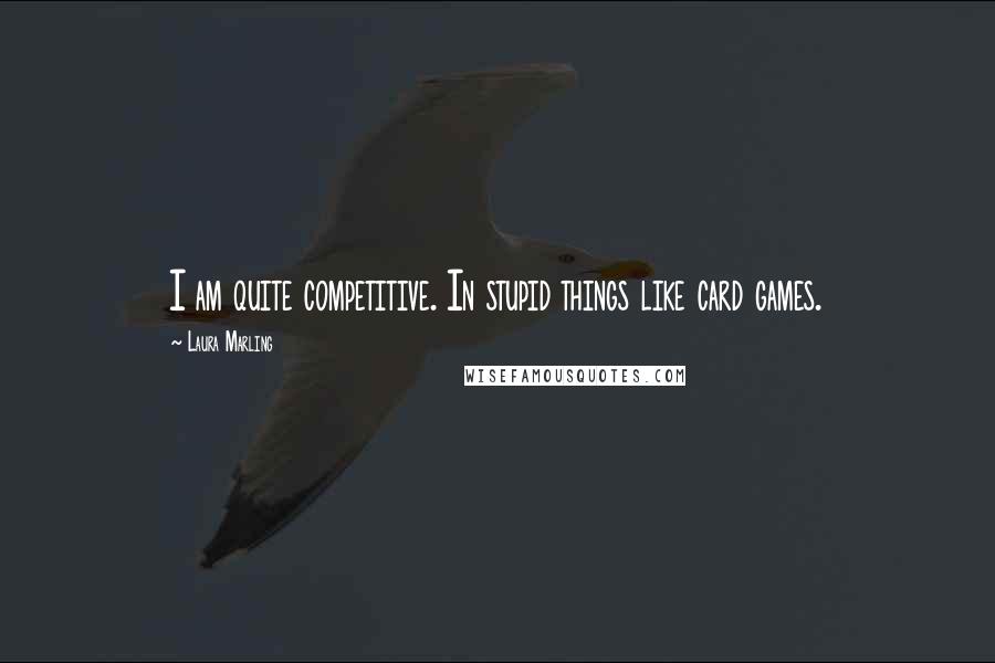 Laura Marling Quotes: I am quite competitive. In stupid things like card games.