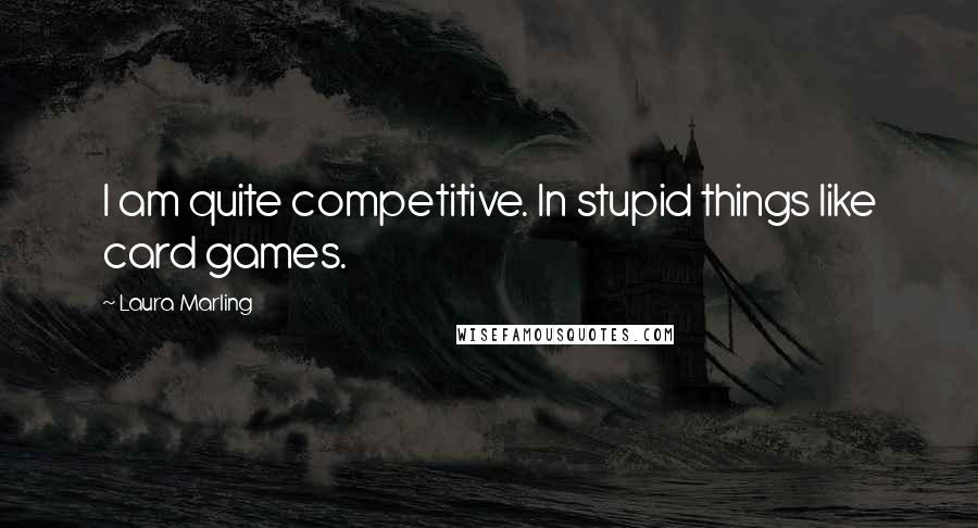 Laura Marling Quotes: I am quite competitive. In stupid things like card games.