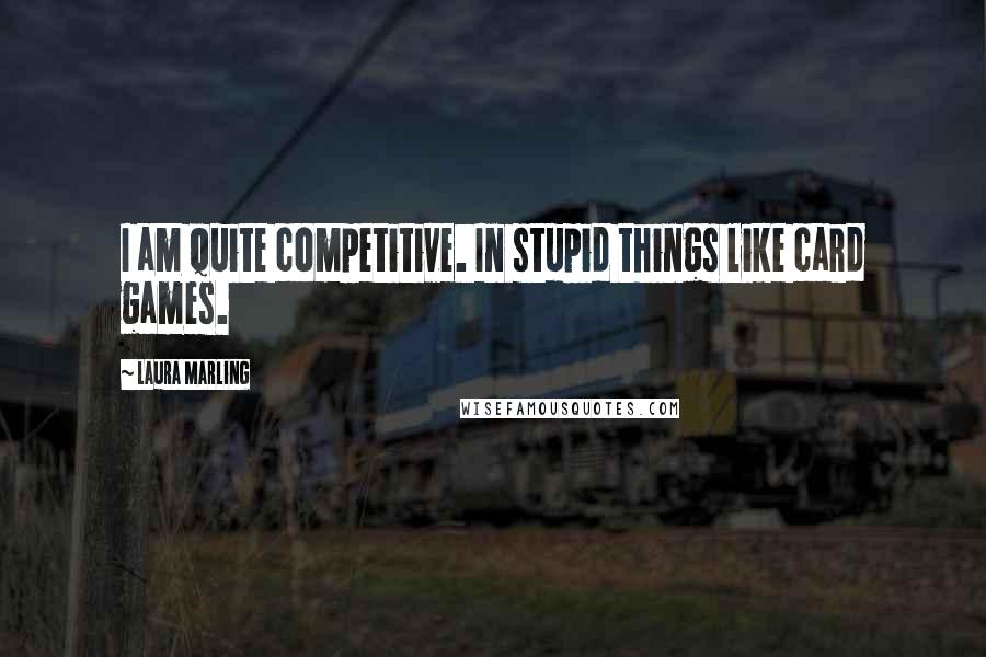 Laura Marling Quotes: I am quite competitive. In stupid things like card games.