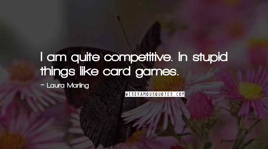 Laura Marling Quotes: I am quite competitive. In stupid things like card games.