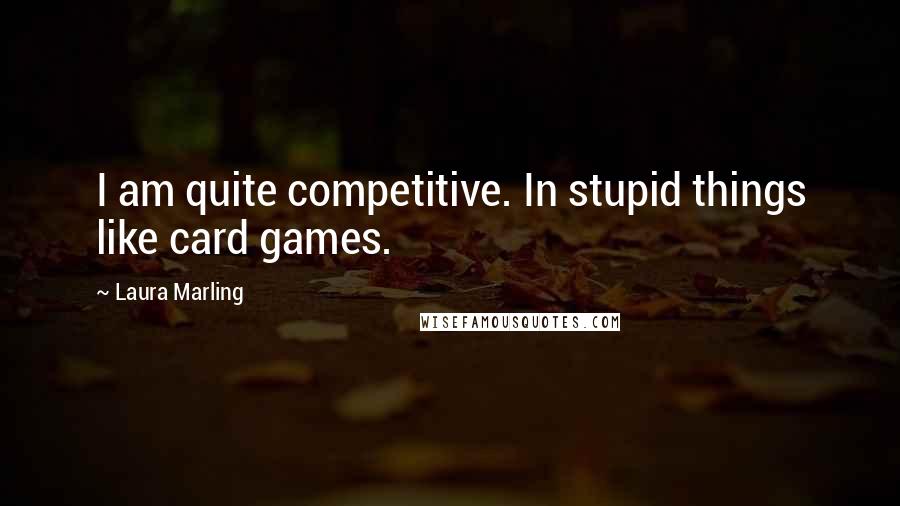 Laura Marling Quotes: I am quite competitive. In stupid things like card games.