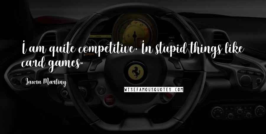 Laura Marling Quotes: I am quite competitive. In stupid things like card games.