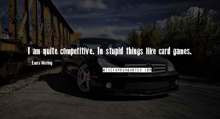 Laura Marling Quotes: I am quite competitive. In stupid things like card games.