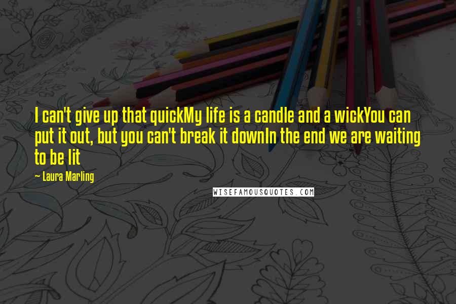 Laura Marling Quotes: I can't give up that quickMy life is a candle and a wickYou can put it out, but you can't break it downIn the end we are waiting to be lit