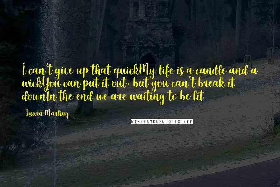 Laura Marling Quotes: I can't give up that quickMy life is a candle and a wickYou can put it out, but you can't break it downIn the end we are waiting to be lit