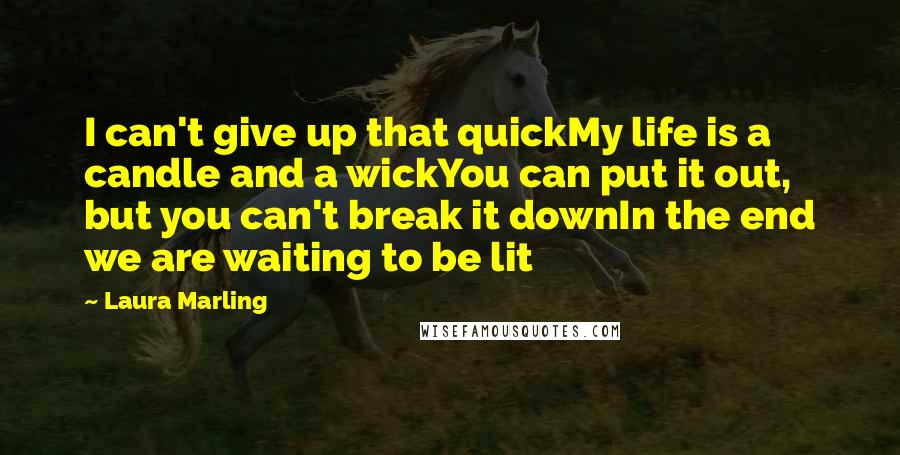 Laura Marling Quotes: I can't give up that quickMy life is a candle and a wickYou can put it out, but you can't break it downIn the end we are waiting to be lit