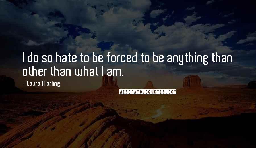 Laura Marling Quotes: I do so hate to be forced to be anything than other than what I am.