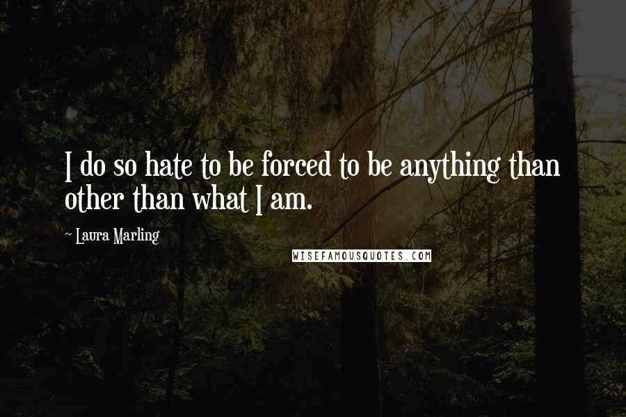 Laura Marling Quotes: I do so hate to be forced to be anything than other than what I am.