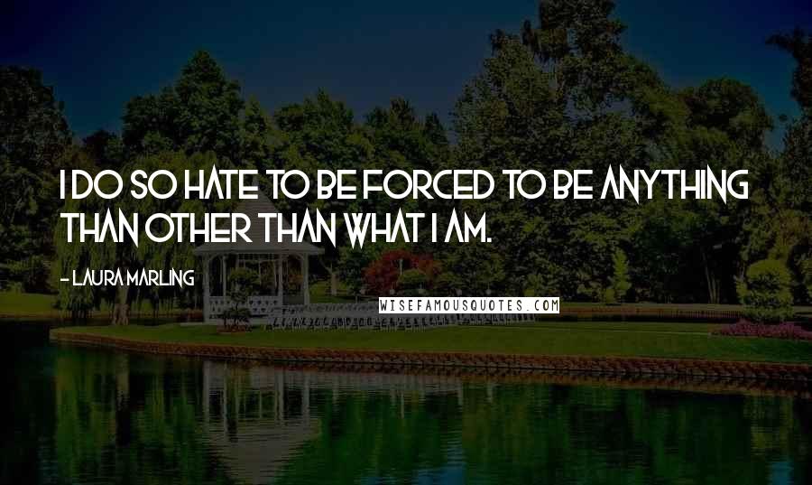 Laura Marling Quotes: I do so hate to be forced to be anything than other than what I am.