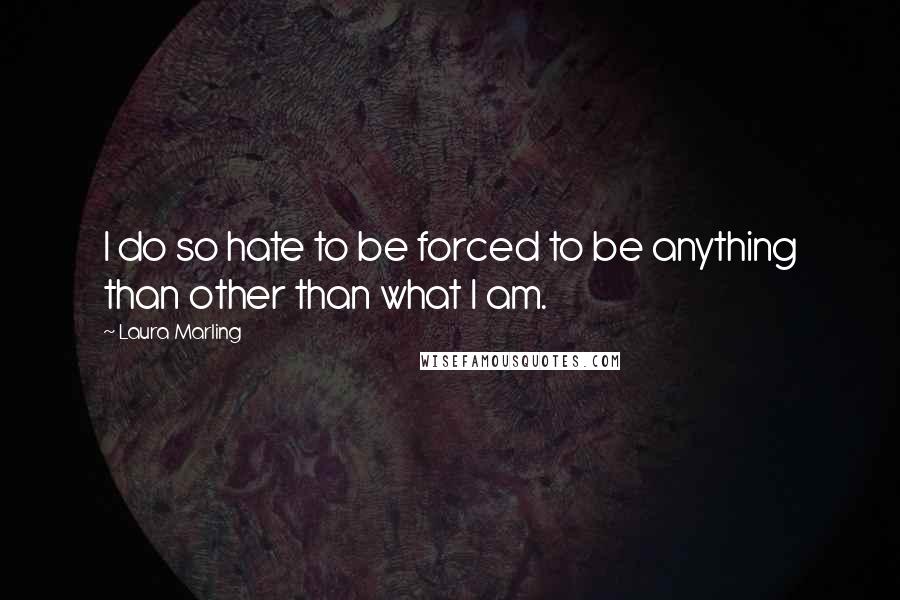 Laura Marling Quotes: I do so hate to be forced to be anything than other than what I am.