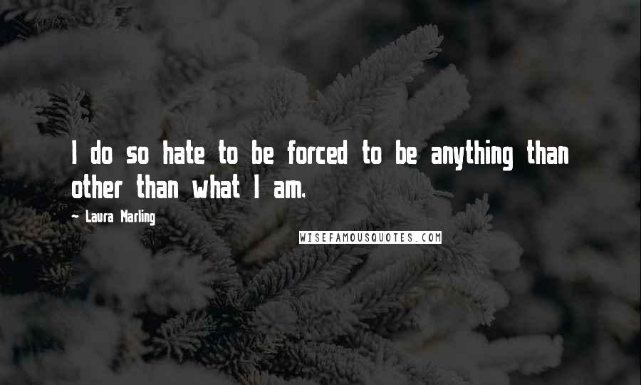 Laura Marling Quotes: I do so hate to be forced to be anything than other than what I am.