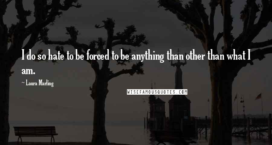 Laura Marling Quotes: I do so hate to be forced to be anything than other than what I am.