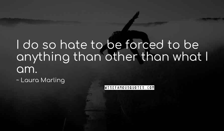 Laura Marling Quotes: I do so hate to be forced to be anything than other than what I am.