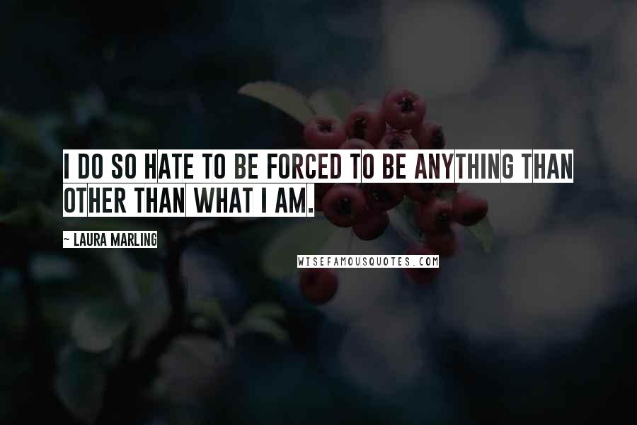 Laura Marling Quotes: I do so hate to be forced to be anything than other than what I am.
