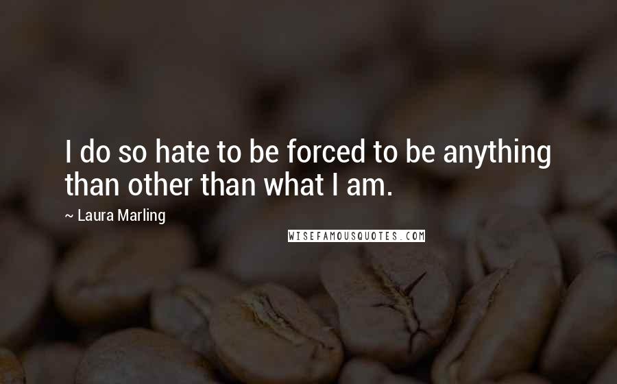 Laura Marling Quotes: I do so hate to be forced to be anything than other than what I am.