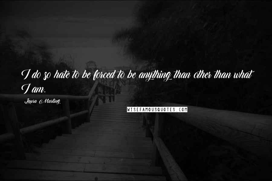 Laura Marling Quotes: I do so hate to be forced to be anything than other than what I am.