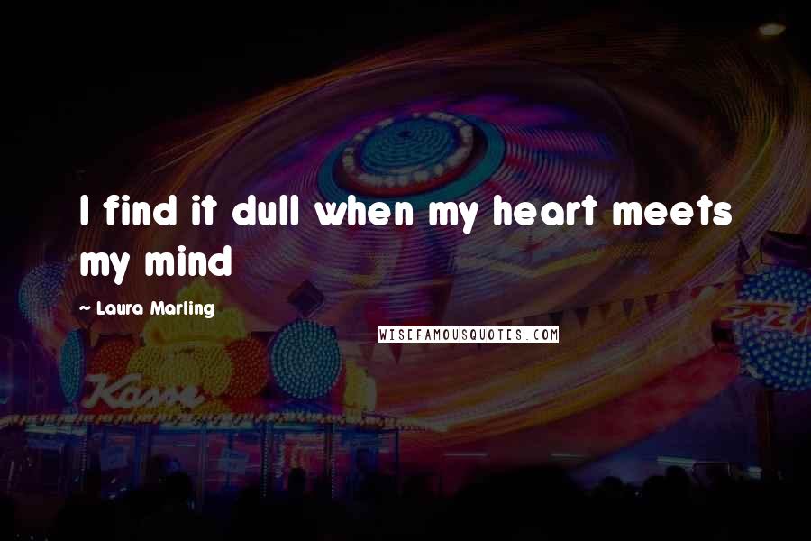 Laura Marling Quotes: I find it dull when my heart meets my mind