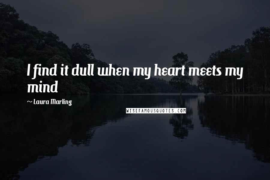 Laura Marling Quotes: I find it dull when my heart meets my mind