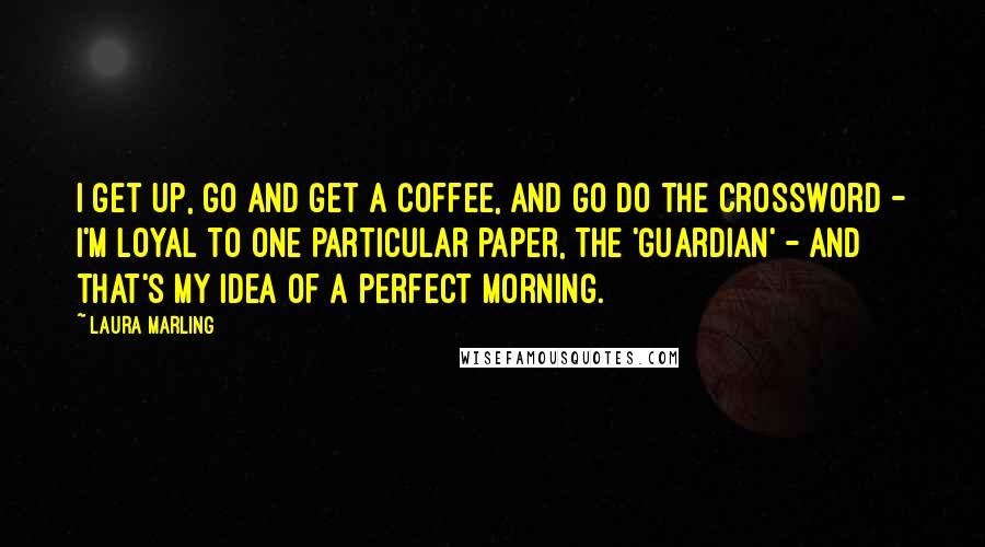 Laura Marling Quotes: I get up, go and get a coffee, and go do the crossword - I'm loyal to one particular paper, the 'Guardian' - and that's my idea of a perfect morning.