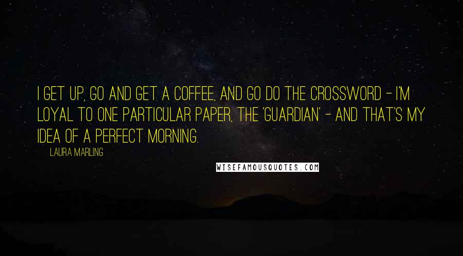 Laura Marling Quotes: I get up, go and get a coffee, and go do the crossword - I'm loyal to one particular paper, the 'Guardian' - and that's my idea of a perfect morning.