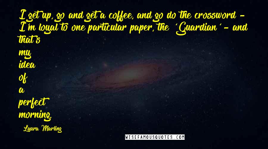 Laura Marling Quotes: I get up, go and get a coffee, and go do the crossword - I'm loyal to one particular paper, the 'Guardian' - and that's my idea of a perfect morning.