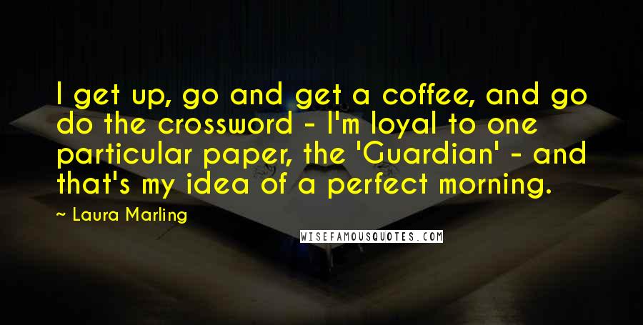 Laura Marling Quotes: I get up, go and get a coffee, and go do the crossword - I'm loyal to one particular paper, the 'Guardian' - and that's my idea of a perfect morning.