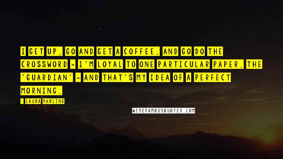 Laura Marling Quotes: I get up, go and get a coffee, and go do the crossword - I'm loyal to one particular paper, the 'Guardian' - and that's my idea of a perfect morning.