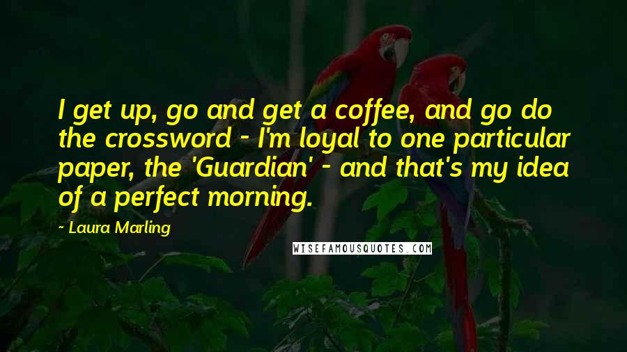 Laura Marling Quotes: I get up, go and get a coffee, and go do the crossword - I'm loyal to one particular paper, the 'Guardian' - and that's my idea of a perfect morning.