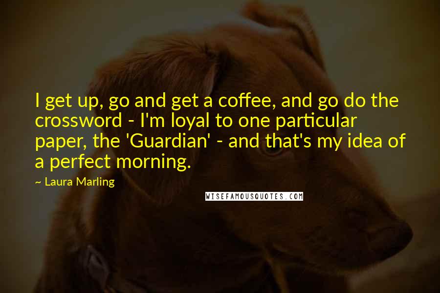 Laura Marling Quotes: I get up, go and get a coffee, and go do the crossword - I'm loyal to one particular paper, the 'Guardian' - and that's my idea of a perfect morning.
