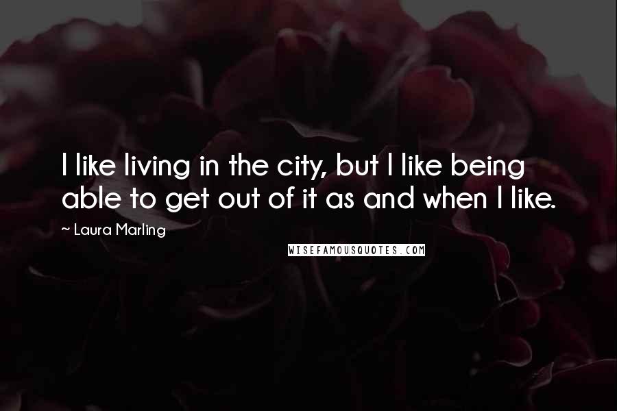 Laura Marling Quotes: I like living in the city, but I like being able to get out of it as and when I like.