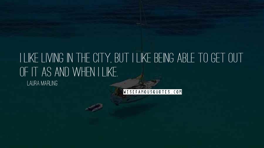 Laura Marling Quotes: I like living in the city, but I like being able to get out of it as and when I like.