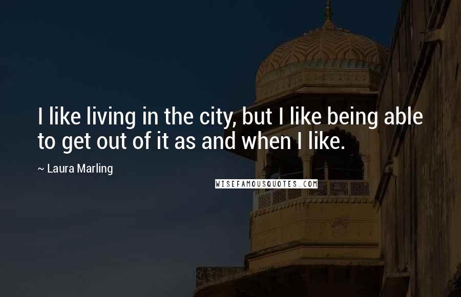 Laura Marling Quotes: I like living in the city, but I like being able to get out of it as and when I like.