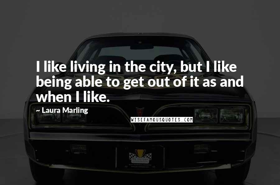 Laura Marling Quotes: I like living in the city, but I like being able to get out of it as and when I like.